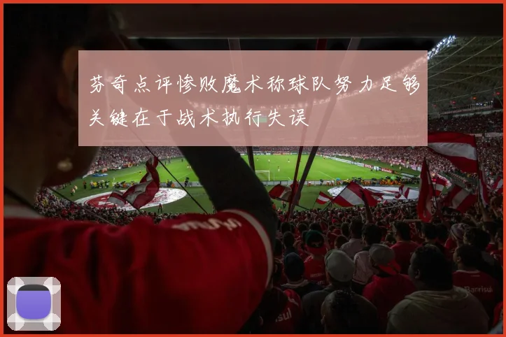 芬奇点评惨败魔术称球队努力足够关键在于战术执行失误