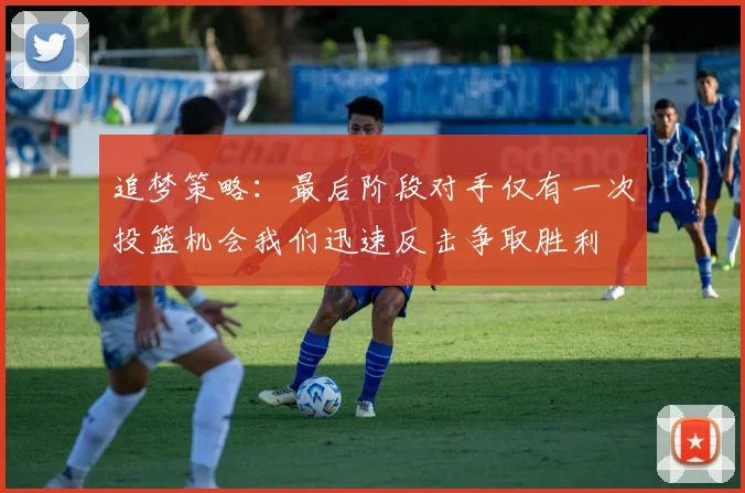 追梦策略：最后阶段对手仅有一次投篮机会我们迅速反击争取胜利