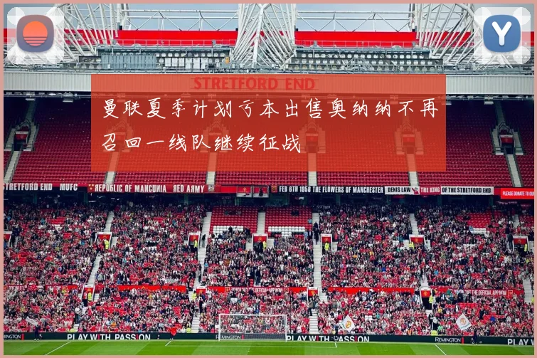 曼联夏季计划亏本出售奥纳纳不再召回一线队继续征战