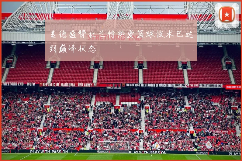 基德盛赞杜兰特热爱篮球技术已达到巅峰状态